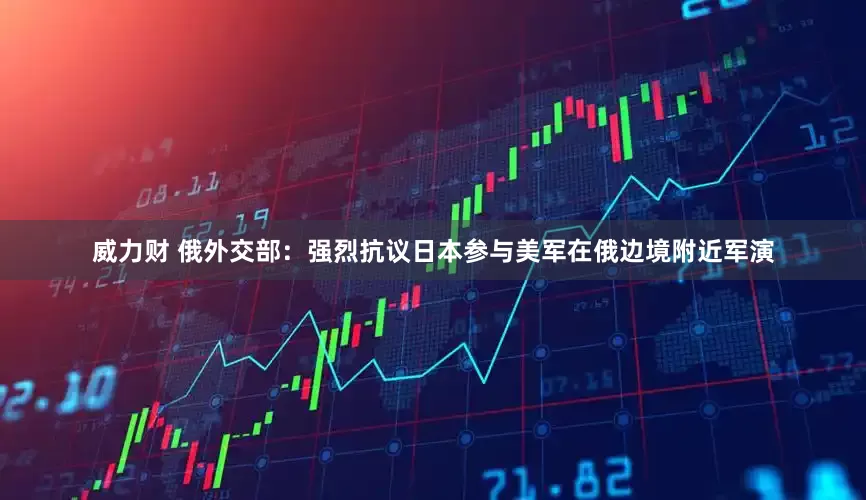 威力财 俄外交部：强烈抗议日本参与美军在俄边境附近军演