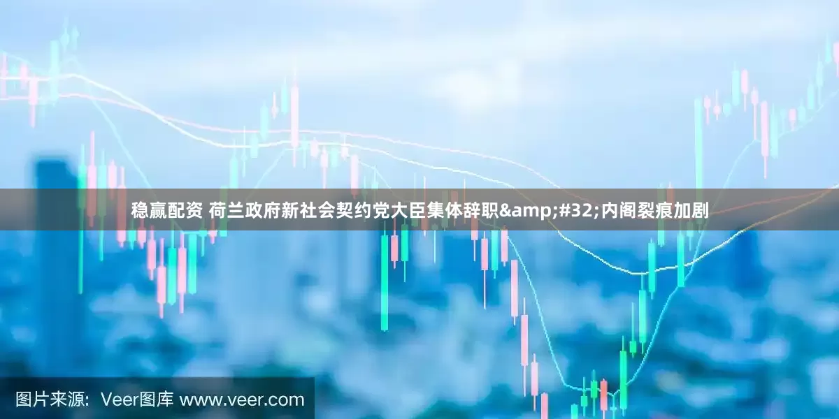稳赢配资 荷兰政府新社会契约党大臣集体辞职 内阁裂痕加剧