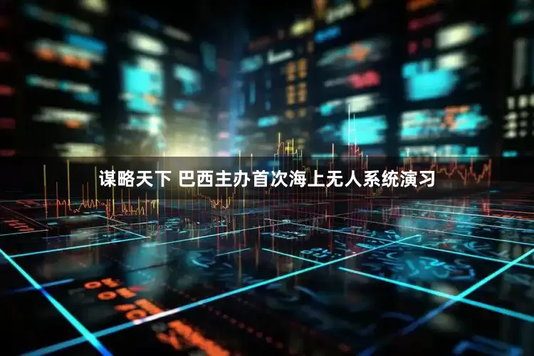 谋略天下 巴西主办首次海上无人系统演习