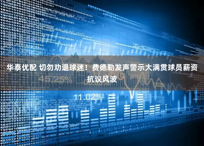 华泰优配 切勿劝退球迷！费德勒发声警示大满贯球员薪资抗议风波